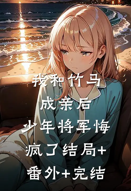 我和竹马成亲后，少年将军悔疯了结局+番外+完结