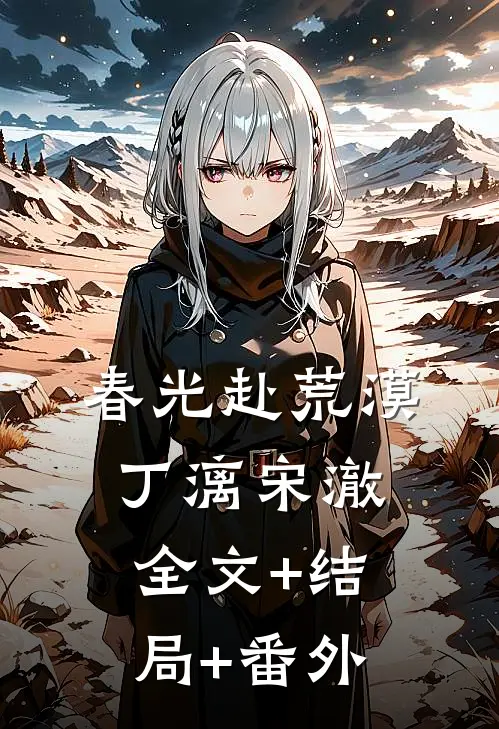 春光赴荒漠丁漓宋澈全文+结局+番外