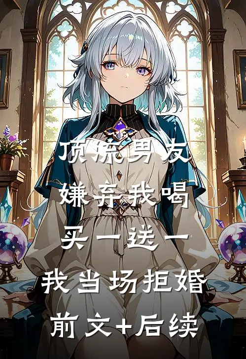 顶流男友嫌弃我喝买一送一，我当场拒婚前文+后续
