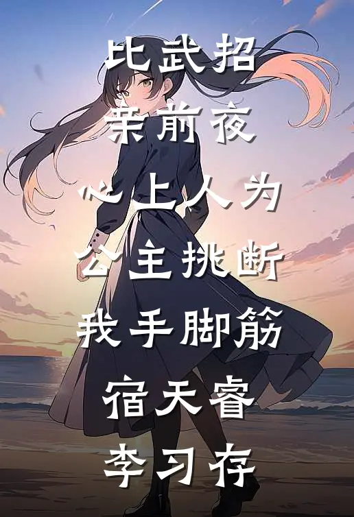 比武招亲前夜，心上人为公主挑断我手脚筋宿天睿李习存