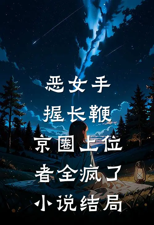 恶女手握长鞭，京圈上位者全疯了小说结局