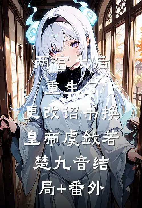 两宫太后重生了，更改诏书换皇帝虞敛若楚九音结局+番外
