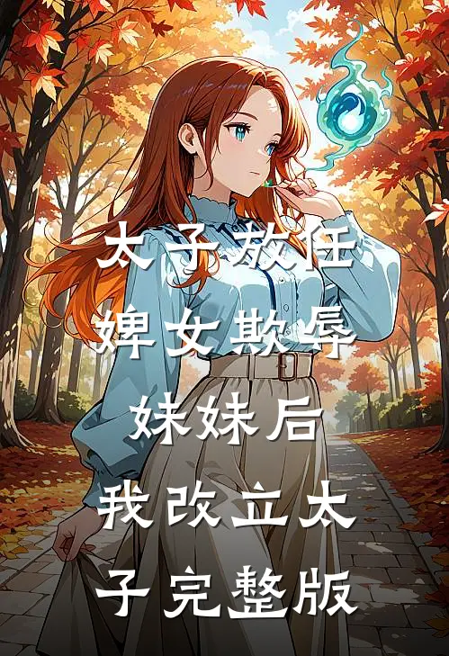 太子放任婢女欺辱妹妹后，我改立太子完整版