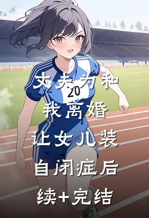 丈夫为和我离婚，让女儿装自闭症后续+完结