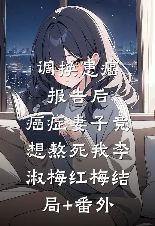 调换患癌报告后，癌症妻子竟想熬死我李淑梅红梅结局+番外