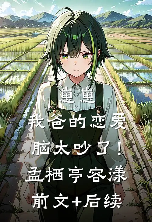 崽崽：我爸的恋爱脑太吵了！孟栖亭容漾前文+后续