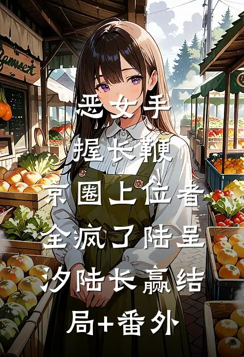 恶女手握长鞭，京圈上位者全疯了陆呈汐陆长赢结局+番外