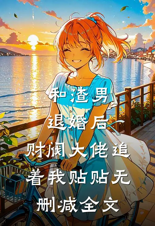 和渣男退婚后，财阀大佬追着我贴贴无删减全文