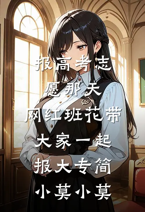 报高考志愿那天，网红班花带大家一起报大专简小莫小莫