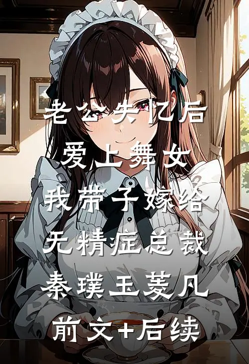 老公失忆后爱上舞女，我带子嫁给无精症总裁秦璞玉菱凡前文+后续