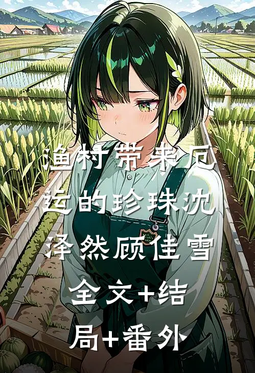 渔村带来厄运的珍珠沈泽然顾佳雪:全文+结局+番外