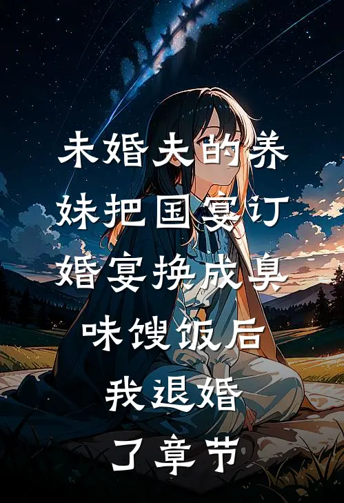 未婚夫的养妹把国宴订婚宴换成臭味馊饭后，我退婚了章节