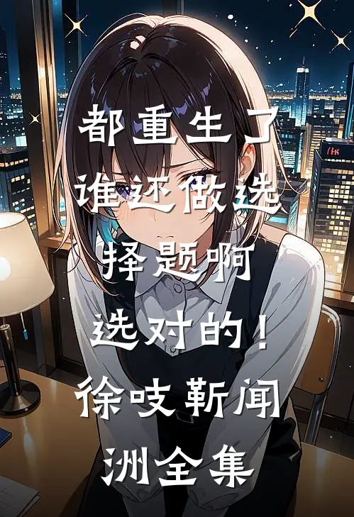 都重生了谁还做选择题啊，选对的！徐吱靳闻洲全集