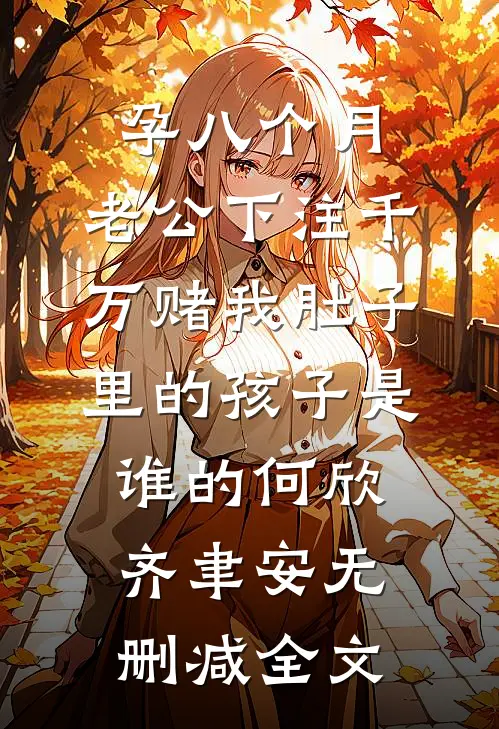 孕八个月，老公下注千万赌我肚子里的孩子是谁的何欣齐聿安无删减全文