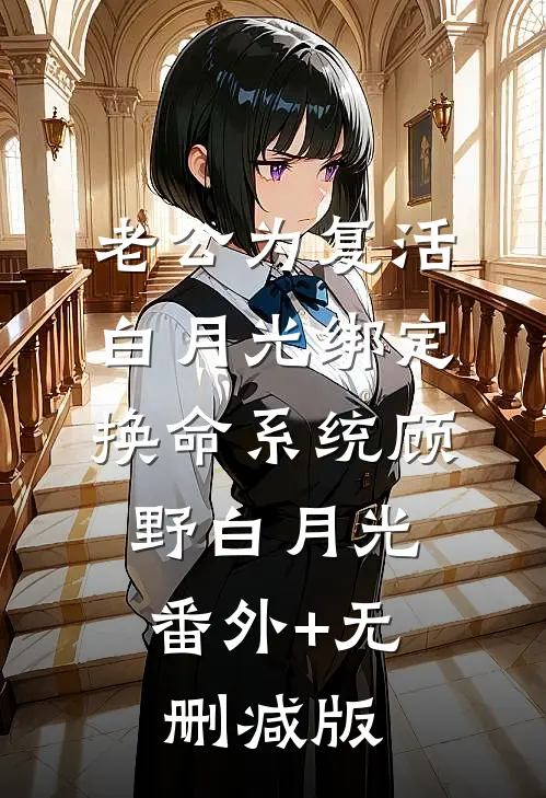 老公为复活白月光绑定换命系统顾野白月光:番外+无删减版