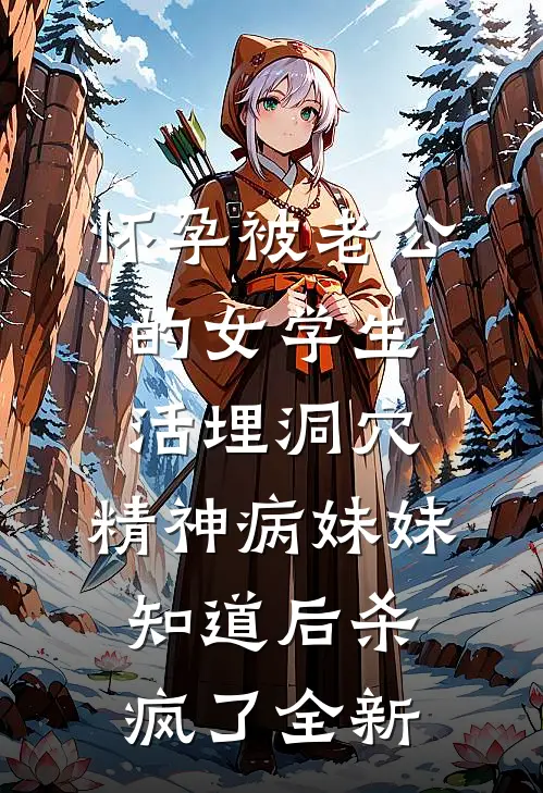 怀孕被老公的女学生活埋洞穴，精神病妹妹知道后杀疯了全新