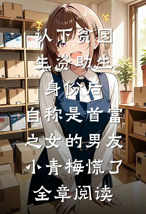 认下贫困生资助生身份后，自称是首富之女的男友小青梅慌了全章阅读