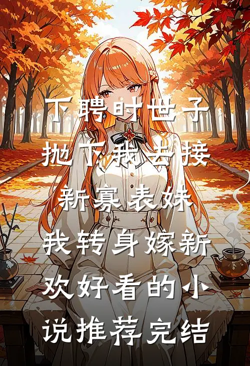 下聘时世子抛下我去接新寡表妹，我转身嫁新欢好看的小说推荐完结