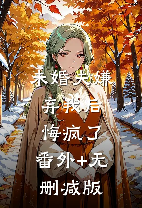未婚夫嫌弃我后，悔疯了:番外+无删减版