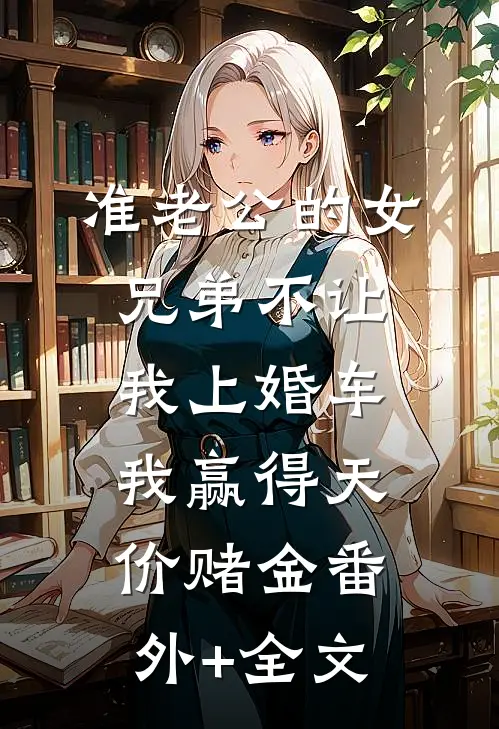 准老公的女兄弟不让我上婚车，我赢得天价赌金(番外)+(全文)