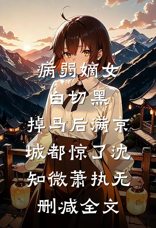 病弱嫡女白切黑，掉马后满京城都惊了沈知微萧执无删减全文