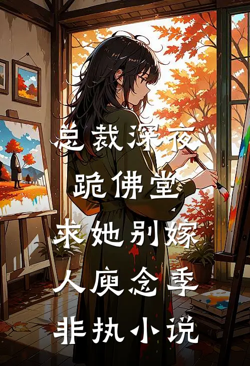总裁深夜跪佛堂：求她别嫁人庾念季非执小说