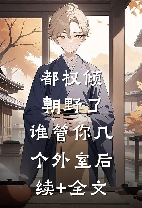 都权倾朝野了，谁管你几个外室后续+全文
