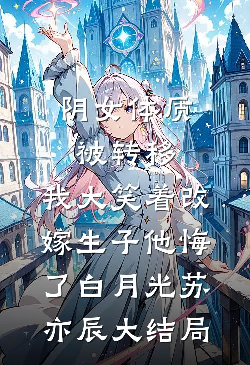 阴女体质被转移，我大笑着改嫁生子他悔了白月光苏亦辰大结局