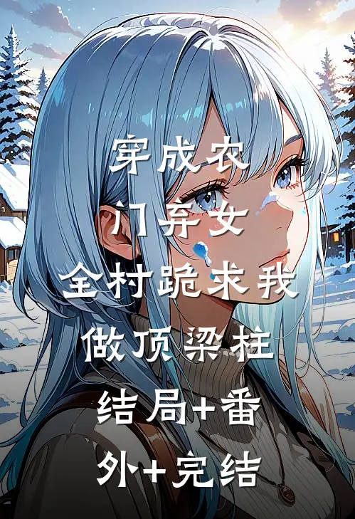 穿成农门弃女，全村跪求我做顶梁柱结局+番外+完结