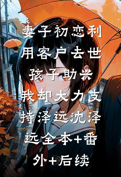 妻子初恋利用客户去世孩子助兴，我却大力支持泽远沈泽远全本+番外+后续