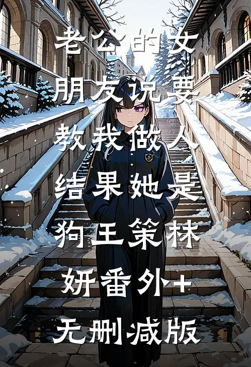 老公的女朋友说要教我做人，结果她是狗王策林妍番外+无删减版
