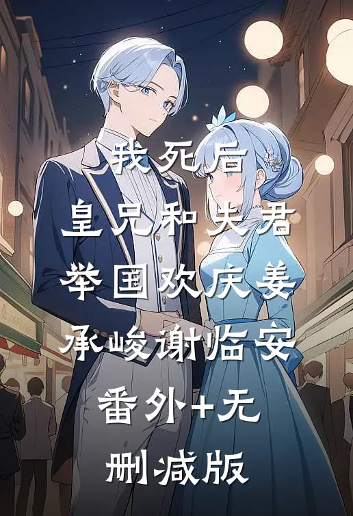 我死后，皇兄和夫君举国欢庆姜承峻谢临安:番外+无删减版