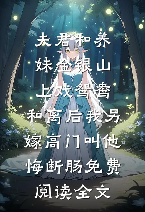 夫君和养妹金银山上戏鸳鸯，和离后我另嫁高门叫他悔断肠免费阅读全文