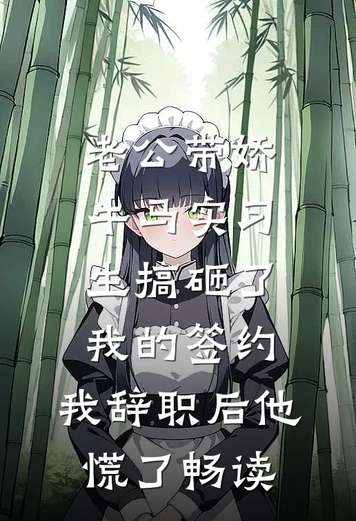 老公带娇牛马实习生搞砸了我的签约，我辞职后他慌了畅读
