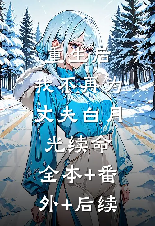 重生后，我不再为丈夫白月光续命:全本+番外+后续