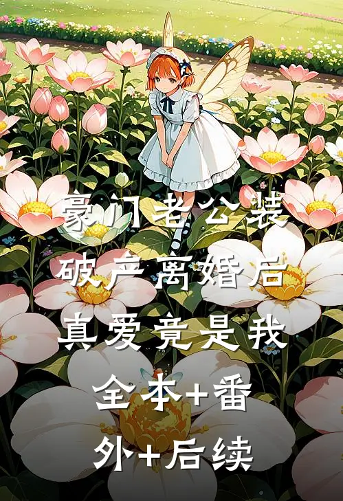 豪门老公装破产离婚后，真爱竟是我:全本+番外+后续