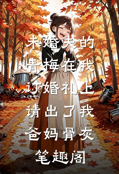 未婚夫的青梅在我订婚礼上，请出了我爸妈骨灰笔趣阁