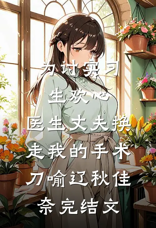 为讨实习生欢心，医生丈夫换走我的手术刀喻辽秋佳奈完结文