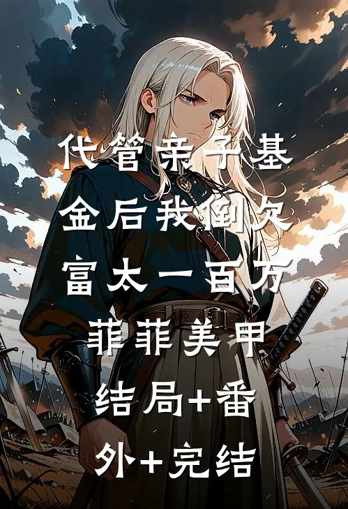 代管亲子基金后我倒欠富太一百万菲菲美甲:结局+番外+完结