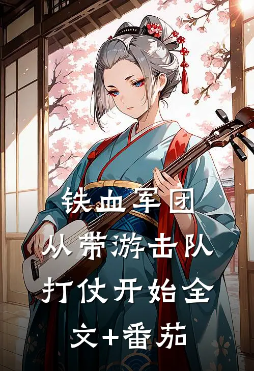 铁血军团，从带游击队打仗开始全文+番茄