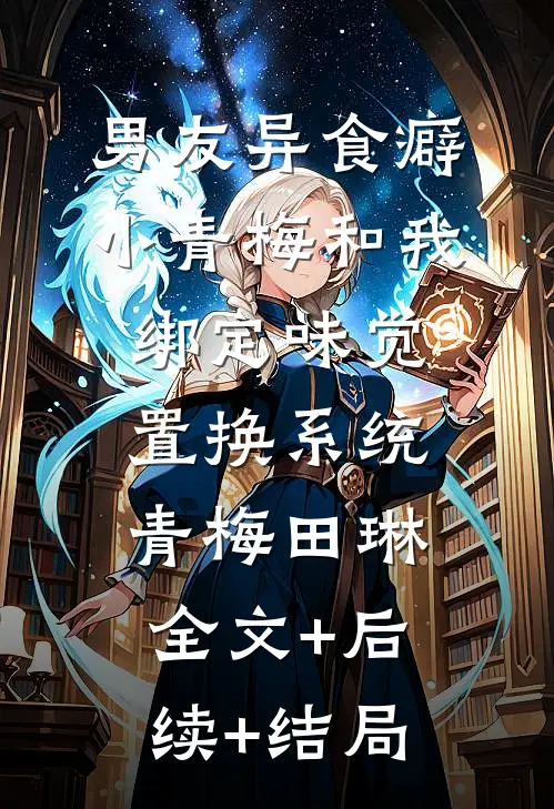 男友异食癖小青梅和我绑定味觉置换系统青梅田琳:全文+后续+结局