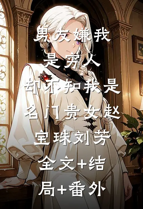 男友嫌我是穷人，却不知我是名门贵女赵宝珠刘芳全文+结局+番外