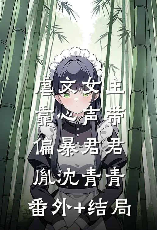 虐文女主靠心声带偏暴君君胤沈青青:(番外)+(结局)