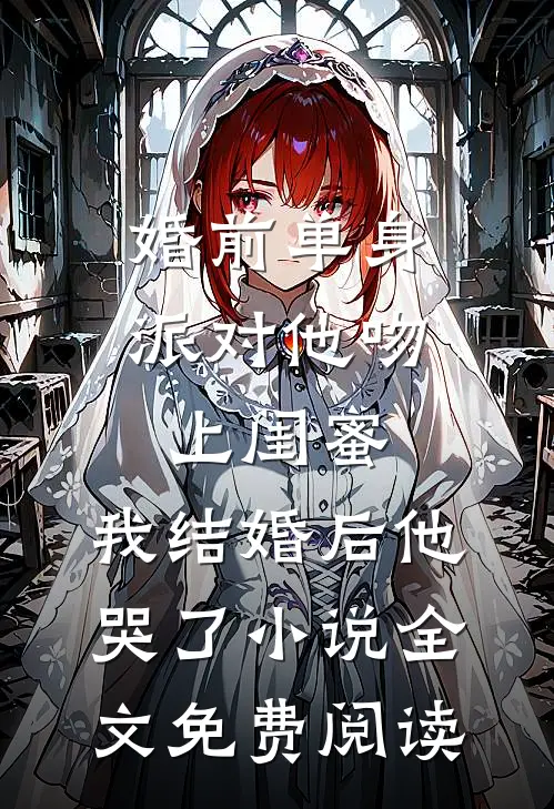 婚前单身派对他吻上闺蜜，我结婚后他哭了小说全文免费阅读