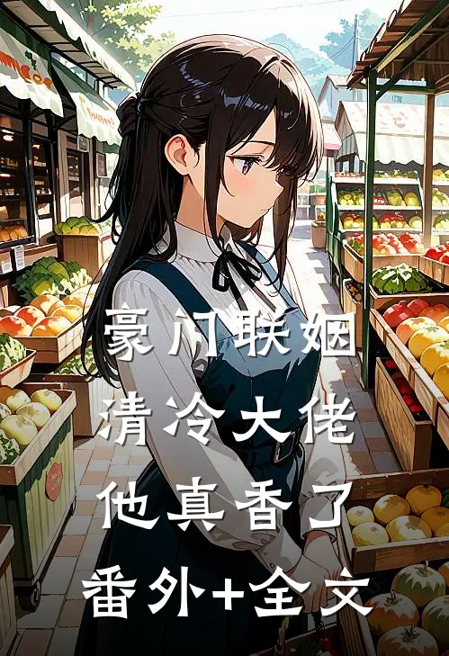 豪门联姻：清冷大佬他真香了:(番外)+(全文)