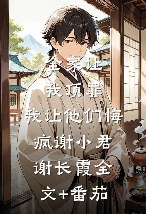 全家让我顶罪，我让他们悔疯谢小君谢长霞全文+番茄