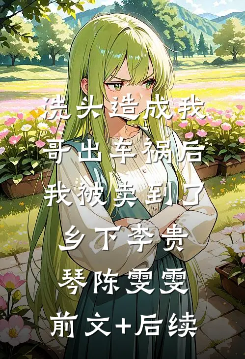 洗头造成我哥出车祸后我被卖到了乡下李贵琴陈雯雯:前文+后续