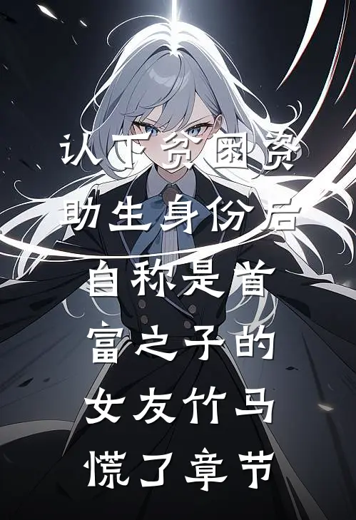 认下贫困资助生身份后，自称是首富之子的女友竹马慌了章节