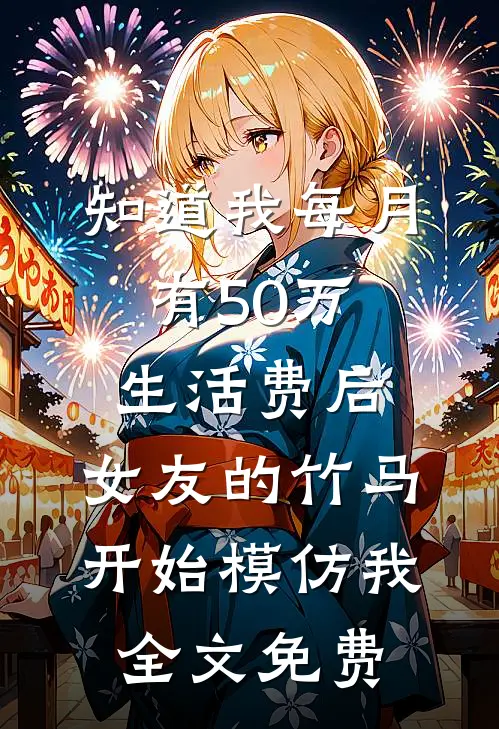 知道我每月有50万生活费后，女友的竹马开始模仿我全文免费