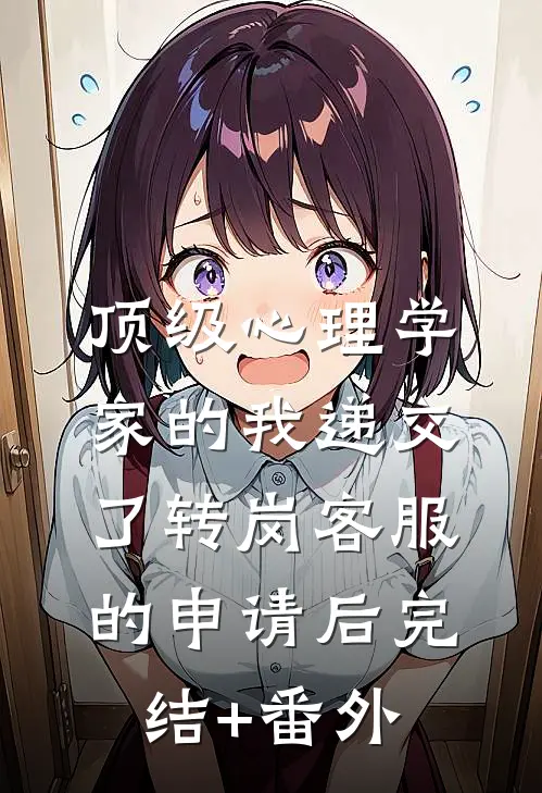 顶级心理学家的我递交了转岗客服的申请后完结+番外